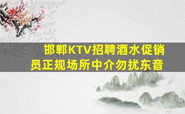 邯郸KTV招聘酒水促销员正规场所中介勿扰东音